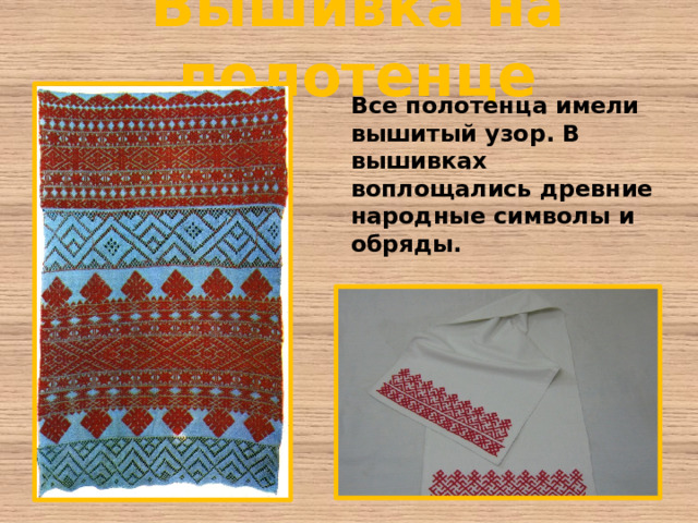 Вышивка на полотенце Все полотенца имели вышитый узор. В вышивках воплощались древние народные символы и обряды.