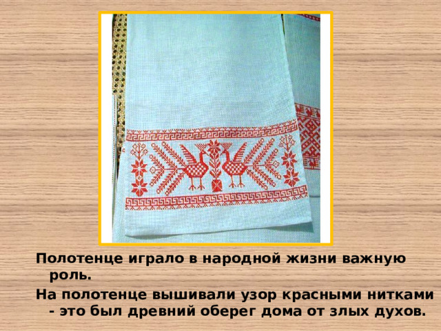   Полотенце играло в народной жизни важную роль. На полотенце вышивали узор красными нитками - это был древний оберег дома от злых духов.