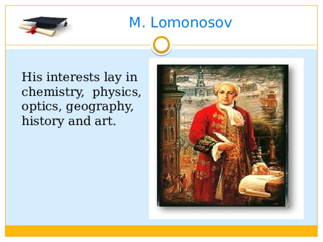 M. Lomonosov His interests lay in chemistry, physics, optics, geography, history and art.