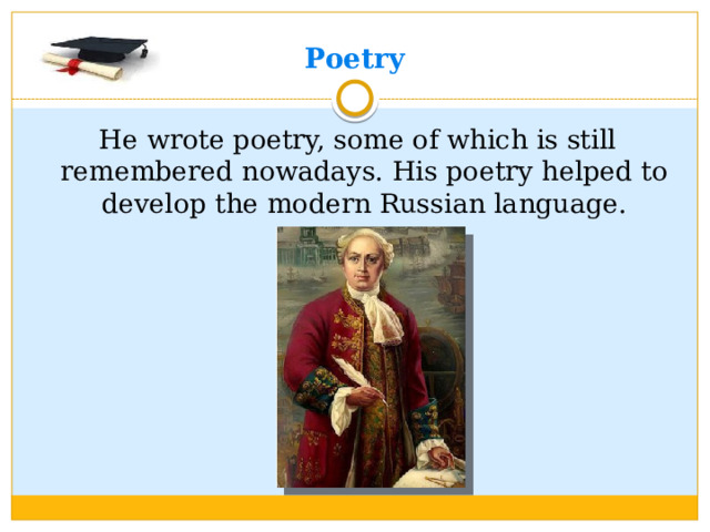 Poetry  He wrote poetry, some of which is still remembered nowadays. His poetry helped to develop the modern Russian language.