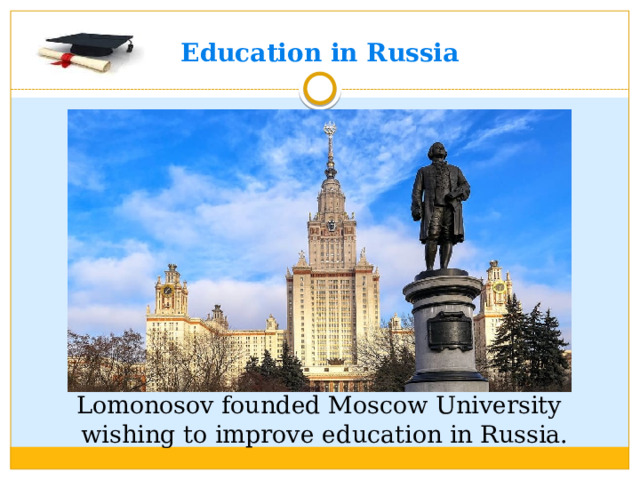 Education in Russia  Lomonosov founded Moscow University wishing to improve education in Russia.