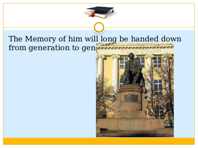 The Memory of him will long be handed down from generation to generation.