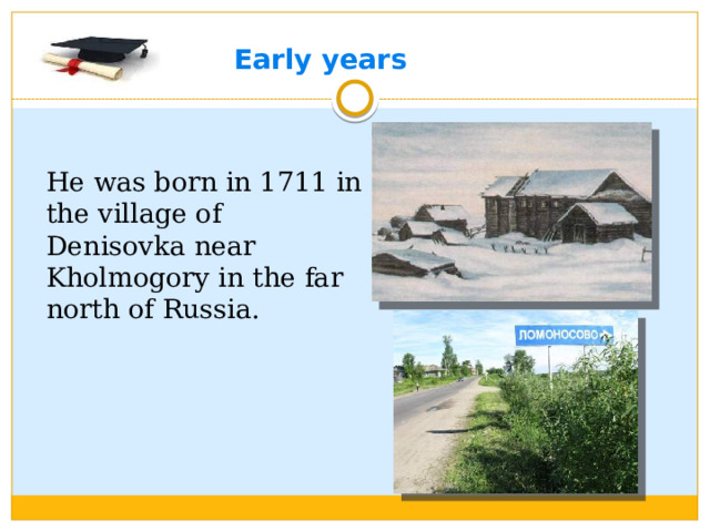 Early years He was born in 1711 in the village of Denisovka near Kholmogory in the far north of Russia.