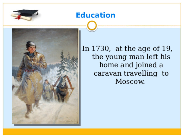 Education In 1730, at the age of 19, the young man left his home and joined a caravan travelling to Moscow.