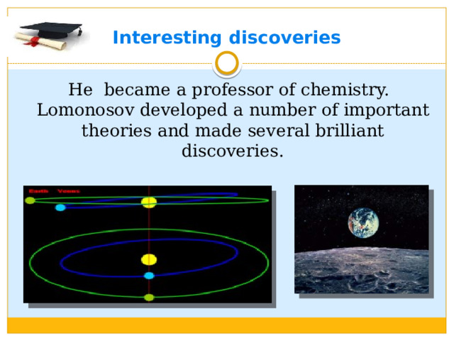 Interesting discoveries  He became a professor of chemistry. Lomonosov developed a number of important theories and made several brilliant discoveries.