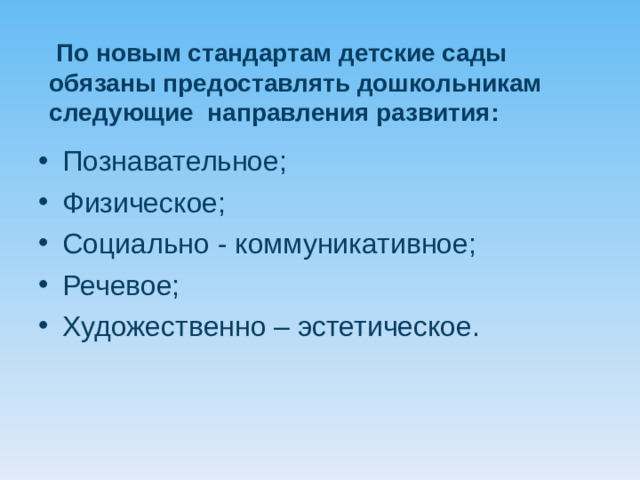 По новым стандартам детские сады обязаны предоставлять дошкольникам следующие направления развития:  Познавательное; Физическое; Социально - коммуникативное; Речевое; Художественно – эстетическое.