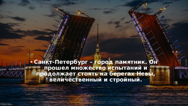Санкт-Петербург – город памятник. Он прошел множество испытаний и продолжает стоять на берегах Невы, величественный и стройный.