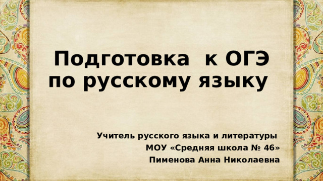 Подготовка к ОГЭ по русскому языку Учитель русского языка и литературы МОУ «Средняя школа № 46» Пименова Анна Николаевна