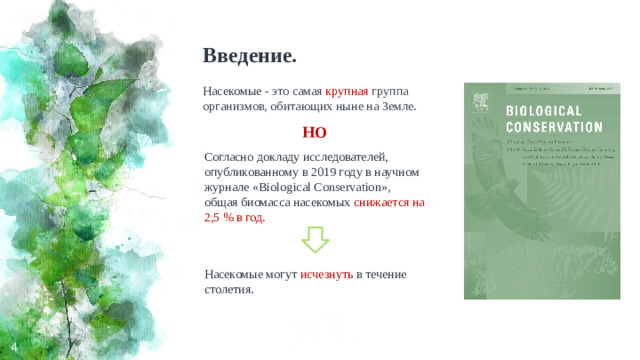 Введение. Насекомые - это самая крупная группа организмов, обитающих ныне на Земле. НО Согласно докладу исследователей, опубликованному в 2019 году в научном журнале «Biological Conservation», общая биомасса насекомых снижается на 2,5 % в год. Насекомые могут исчезнуть в течение столетия.