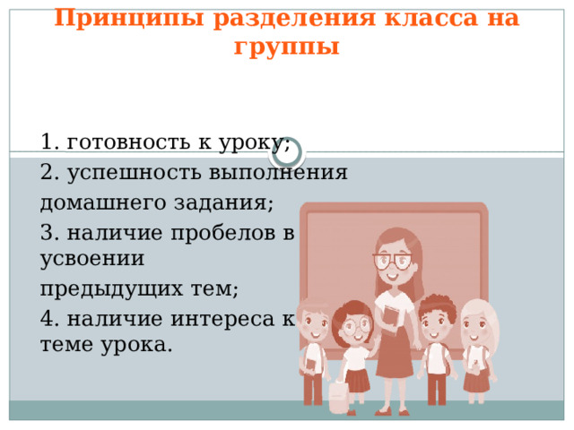 Принципы разделения класса на группы 1. готовность к уроку; 2. успешность выполнения домашнего задания; 3. наличие пробелов в усвоении предыдущих тем; 4. наличие интереса к теме урока.