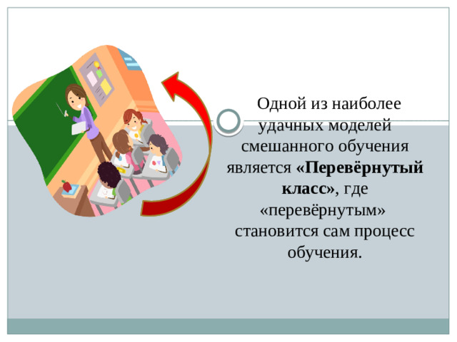    Одной из наиболее удачных моделей смешанного обучения является «Перевёрнутый класс» , где «перевёрнутым»  становится сам процесс обучения.