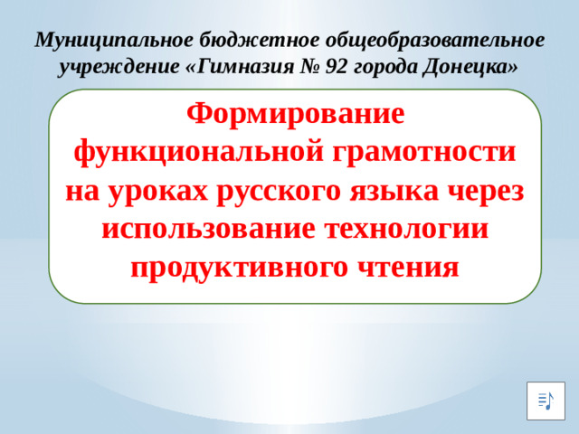 Муниципальное бюджетное общеобразовательное учреждение «Гимназия № 92 города Донецка» Формирование функциональной грамотности на уроках русского языка через использование технологии продуктивного чтения