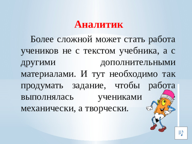 Аналитик  Более сложной может стать работа учеников не с текстом учебника, а с другими дополнительными материалами. И тут необходимо так продумать задание, чтобы работа выполнялась учениками не механически, а творчески.