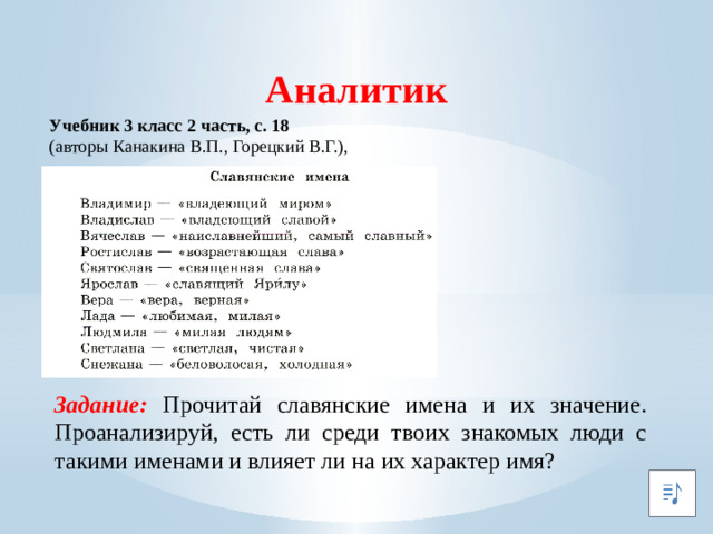 Аналитик Учебник 3 класс 2 часть, с. 18 (авторы Канакина В.П., Горецкий В.Г.), Задание: Прочитай славянские имена и их значение. Проанализируй, есть ли среди твоих знакомых люди с такими именами и влияет ли на их характер имя?