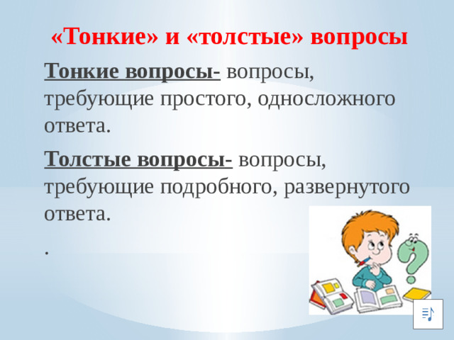 «Тонкие» и «толстые» вопросы Тонкие вопросы-  вопросы, требующие простого, односложного ответа. Толстые вопросы-  вопросы, требующие подробного, развернутого ответа. .