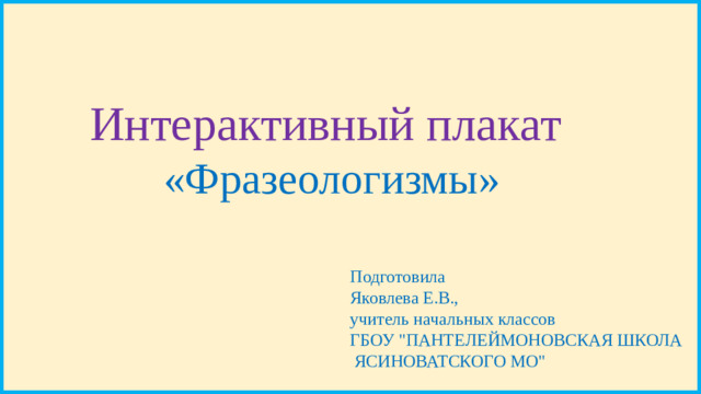 Интерактивный плакат «Фразеологизмы» Подготовила Яковлева Е.В., учитель начальных классов ГБОУ 
