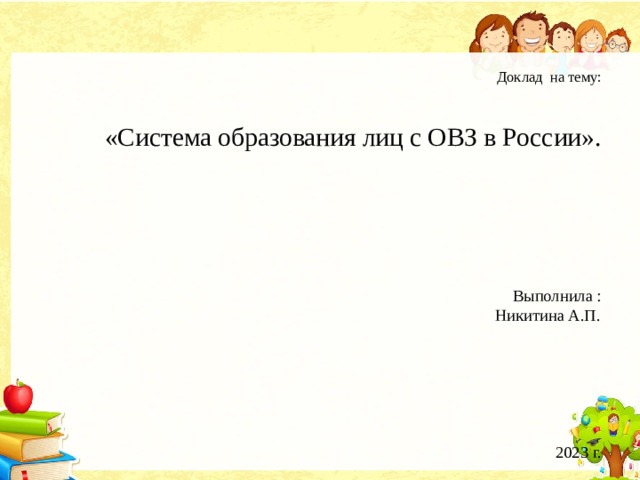 Доклад на тему:      «Система образования лиц с ОВЗ в России».          Выполнила :  Никитина А.П.        2023 г.