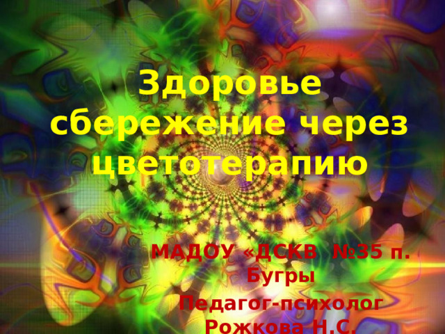 Здоровье сбережение через цветотерапию   МАДОУ «ДСКВ №35 п. Бугры Педагог-психолог Рожкова Н.С.