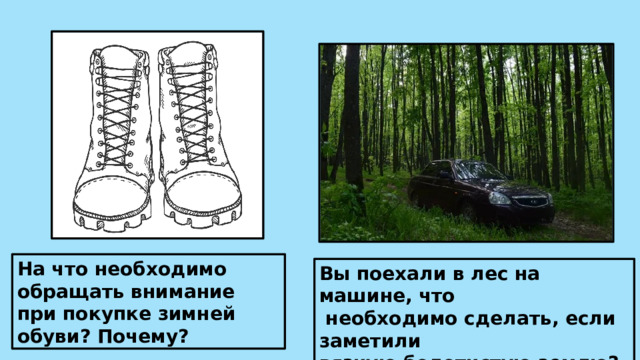 На что необходимо обращать внимание при покупке зимней обуви? Почему? Вы поехали в лес на машине, что  необходимо сделать, если заметили вязкую болотистую землю?