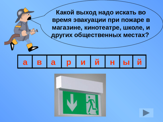 Какой выход надо искать во время эвакуации при пожаре в магазине, кинотеатре, школе, и других общественных местах? а в а р и й н ы й