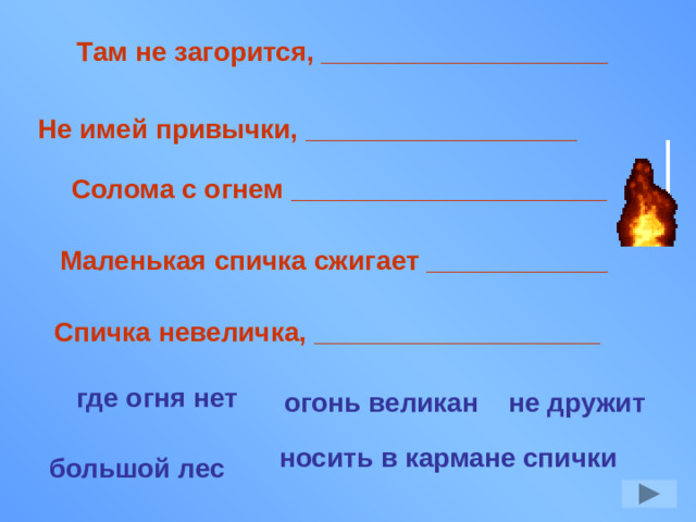 Там не загорится, ___________________ Не имей привычки, __________________ Солома с огнем _____________________ Маленькая спичка сжигает ____________ Спичка невеличка, ___________________ где огня нет не дружит огонь великан носить в кармане спички большой лес