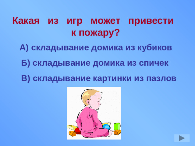 Какая из игр может привести к пожару? А) складывание домика из кубиков Б) складывание домика из спичек В) складывание картинки из пазлов