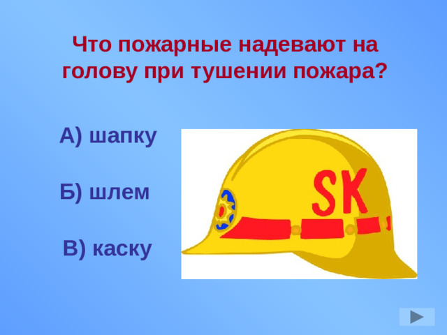 Что пожарные надевают на голову при тушении пожара? А) шапку Б) шлем В) каску