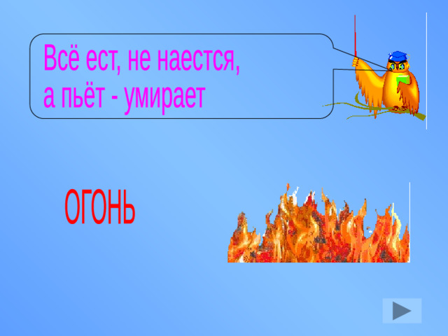 Всё ест, не наестся, а пьёт - умирает ОГОНЬ