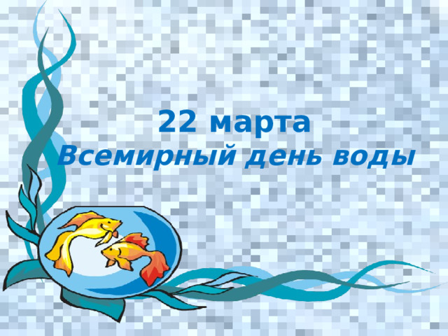 22 марта  Всемирный день воды