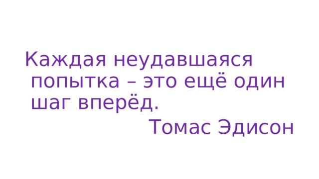 Каждая неудавшаяся попытка – это ещё один шаг вперёд. Томас Эдисон