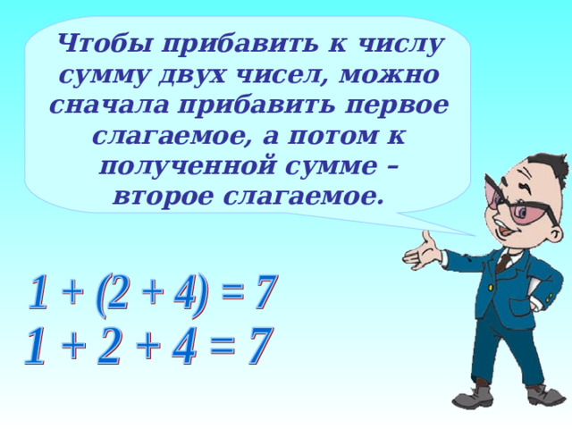 Чтобы прибавить к числу сумму двух чисел, можно сначала прибавить первое слагаемое, а потом к полученной сумме – второе слагаемое.