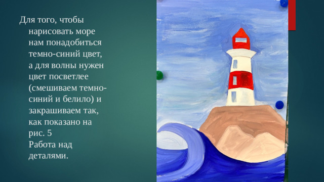 Для того, чтобы нарисовать море нам понадобиться темно-синий цвет, а для волны нужен цвет посветлее (смешиваем темно-синий и белило) и закрашиваем так, как показано на рис. 5  Работа над деталями.