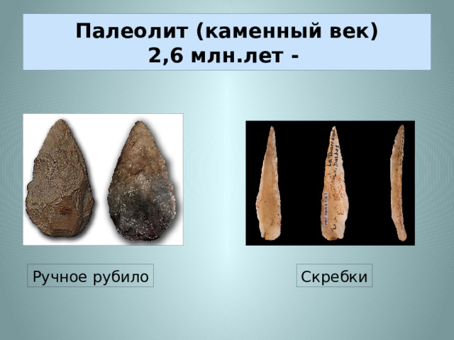 Палеолит (каменный век)  2,6 млн.лет - Ручное рубило Скребки