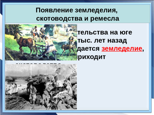 Появление земледелия,  скотоводства и ремесла Из древнего собирательства на юге нашей страны 5-6 тыс. лет назад постепенно зарождается земледелие , а на смену охоте приходит скотоводство.