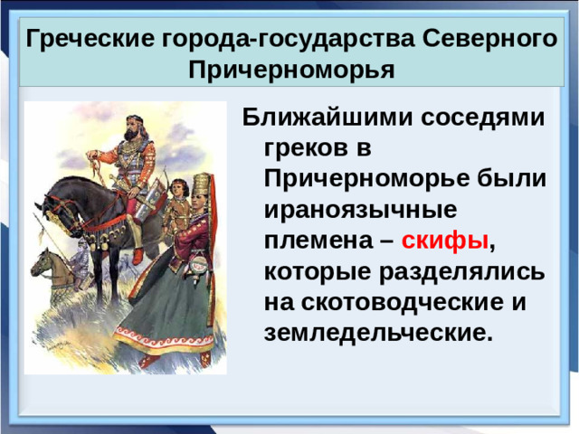 Греческие города-государства Северного Причерноморья Ближайшими соседями греков в Причерноморье были ираноязычные племена – скифы , которые разделялись на скотоводческие и земледельческие.