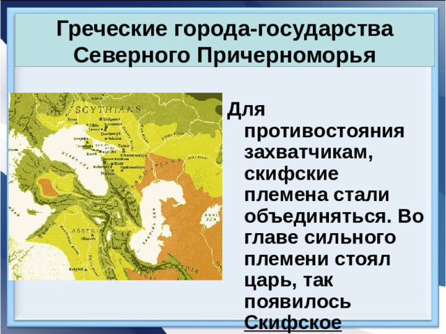 Греческие города-государства Северного Причерноморья Для противостояния захватчикам, скифские племена стали объединяться. Во главе сильного племени стоял царь, так появилось Скифское государство.