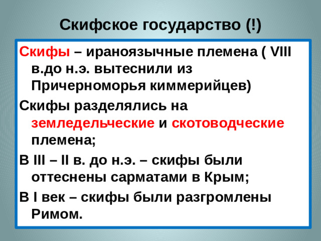 Скифское государство (!) Скифы – ираноязычные племена ( VIII в.до н.э. вытеснили из Причерноморья киммерийцев) Скифы разделялись на земледельческие и скотоводческие племена; В III – II в. до н.э. – скифы были оттеснены сарматами в Крым; В I век – скифы были разгромлены Римом.