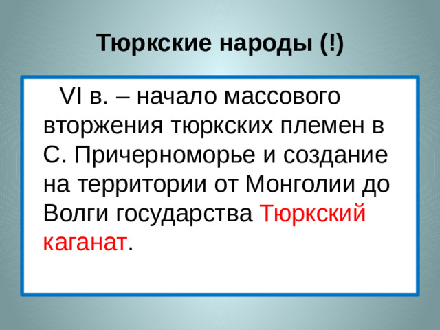 Тюркские народы (!) VI в. – начало массового вторжения тюркских племен в С. Причерноморье и создание на территории от Монголии до Волги государства Тюркский каганат .