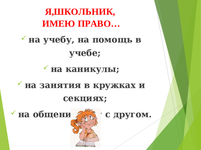 Я,ШКОЛЬНИК, ИМЕЮ ПРАВО… на учебу, на помощь в учебе; на каникулы; на занятия в кружках и секциях; на общение друг с другом.