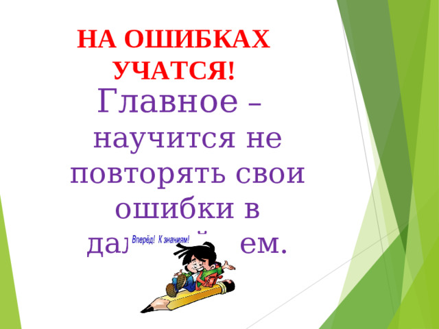 НА ОШИБКАХ УЧАТСЯ! Главное – научится не повторять свои ошибки в дальнейшем.