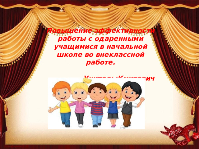 Повышение эффективности работы с одаренными учащимися в начальной школе во внеклассной работе.   Учитель:Кмитевич Т.Н.