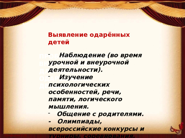 Выявление одарённых детей  Наблюдение (во время урочной и внеурочной деятельности).  Изучение психологических особенностей, речи, памяти, логического мышления.  Общение с родителями. - Олимпиады, всероссийские конкурсы и турниры, соревнования, научно-практические конференции. ПРОБЛЕМПОДГОТОВКИ ПЕДАГОГОВ ДЛЯ РАБОТЫ С ОДАРЕННЫМИ ДЕТЬМИ