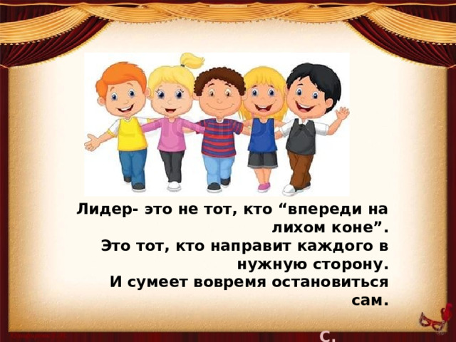 Лидер- это не тот, кто “впереди на лихом коне”. Это тот, кто направит каждого в нужную сторону. И сумеет вовремя остановиться сам.  С. С. Лукьяненко