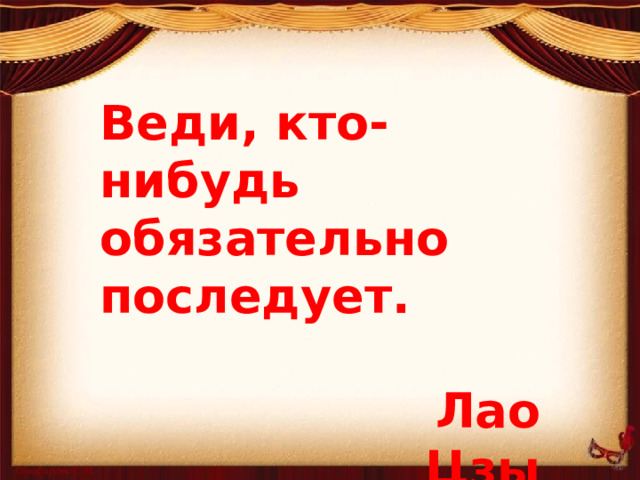 Веди, кто-нибудь обязательно последует.  Лао Цзы