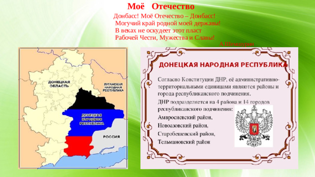 Моё Отечество   Донбасс! Моё Отечество – Донбасс!  Могучий край родной моей державы!  В веках не оскудеет этот пласт  Рабочей Чести, Мужества и Славы!  А.Шемшурин 3.Территория ДНР.