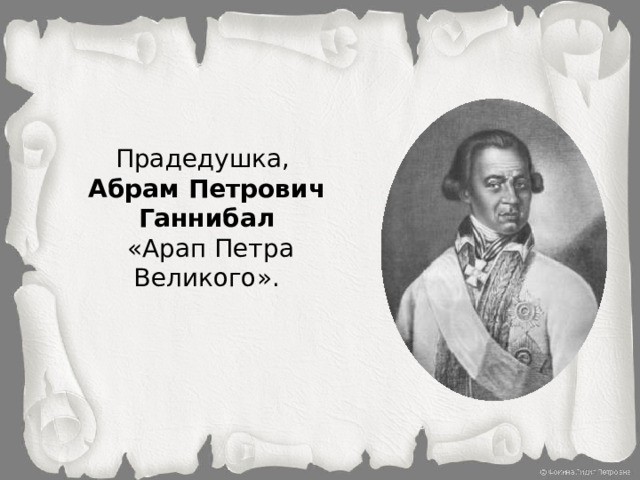 Прадедушка, Абрам Петрович Ганнибал  «Арап Петра Великого».