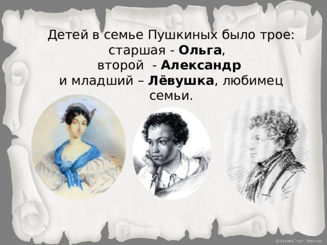 Детей в семье Пушкиных было трое: старшая - Ольга , второй - Александр  и младший – Лёвушка , любимец семьи.