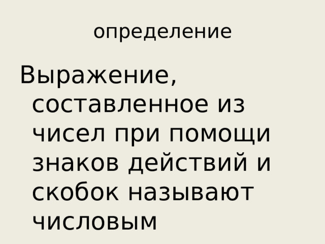 определение Выражение, составленное из чисел при помощи знаков действий и скобок называют числовым выражением.