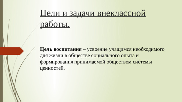 Цели и задачи внеклассной работы.   Цель воспитания – усвоение учащимся необходимого для жизни в обществе социального опыта и формирования принимаемой обществом системы ценностей.