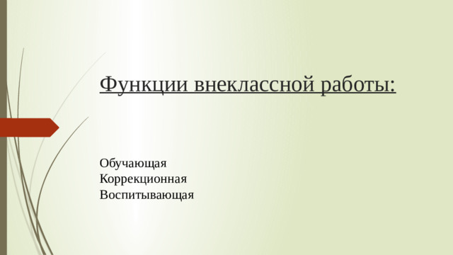 Функции внеклассной работы:          Обучающая  Коррекционная  Воспитывающая